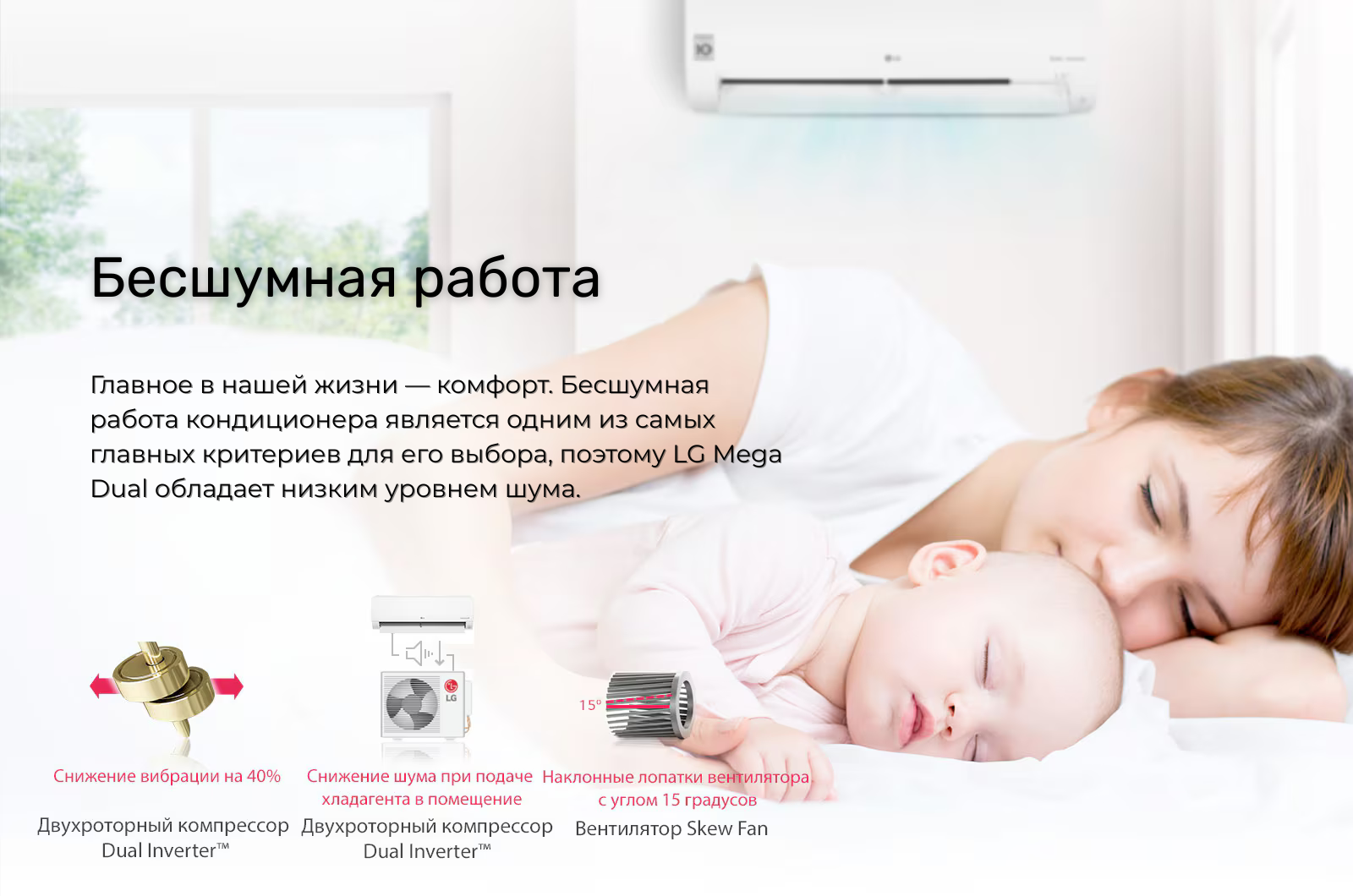 Главное в нашей жизни — комфорт. Бесшумная работа кондиционера является одним из самых главных критериев для его выбора, поэтому LG Mega Dual обладает низким уровнем шума.